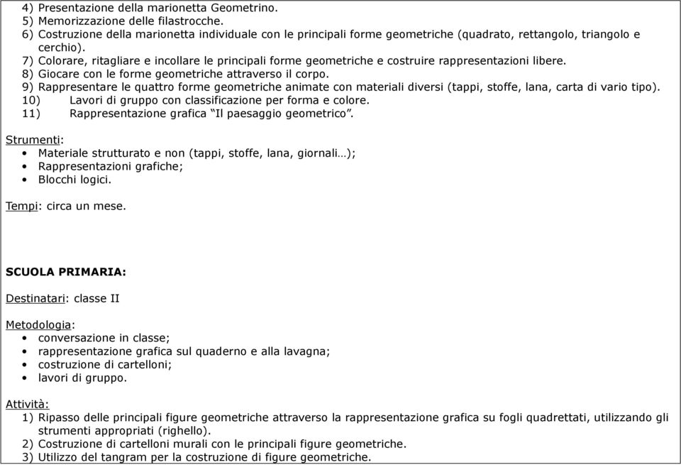 7) Colorare, ritagliare e incollare le principali forme geometriche e costruire rappresentazioni libere. 8) Giocare con le forme geometriche attraverso il corpo.