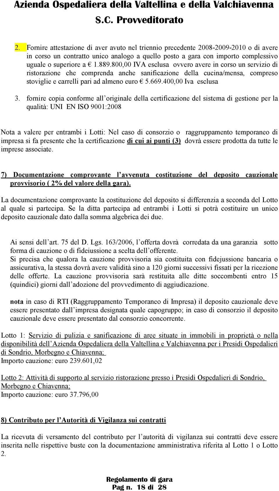 fornire copia conforme all originale della certificazione del sistema di gestione per la qualità: UNI EN ISO 9001:2008 Nota a valere per entrambi i Lotti: Nel caso di consorzio o raggruppamento