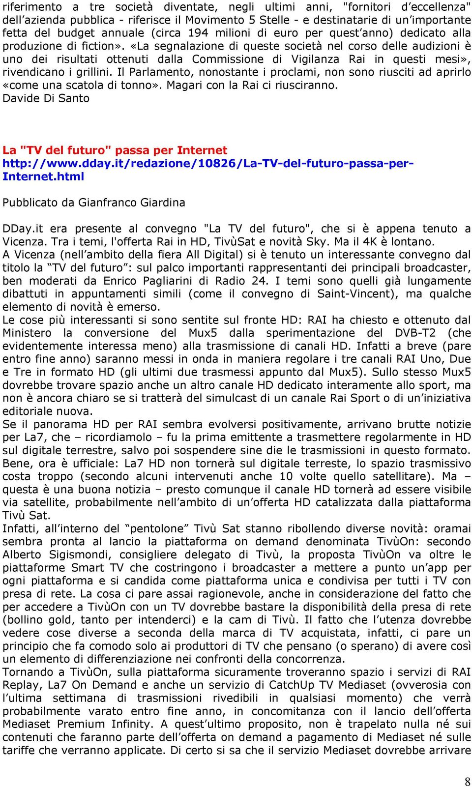 «La segnalazione di queste società nel corso delle audizioni è uno dei risultati ottenuti dalla Commissione di Vigilanza Rai in questi mesi», rivendicano i grillini.