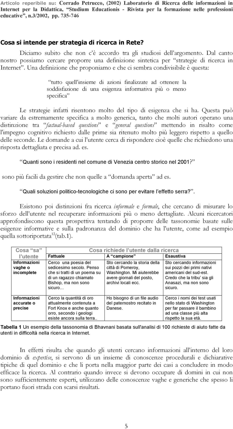 Una definizione che proponiamo e che ci sembra condivisibile è questa: tutto quell insieme di azioni finalizzate ad ottenere la soddisfazione di una esigenza informativa più o meno specifica Le