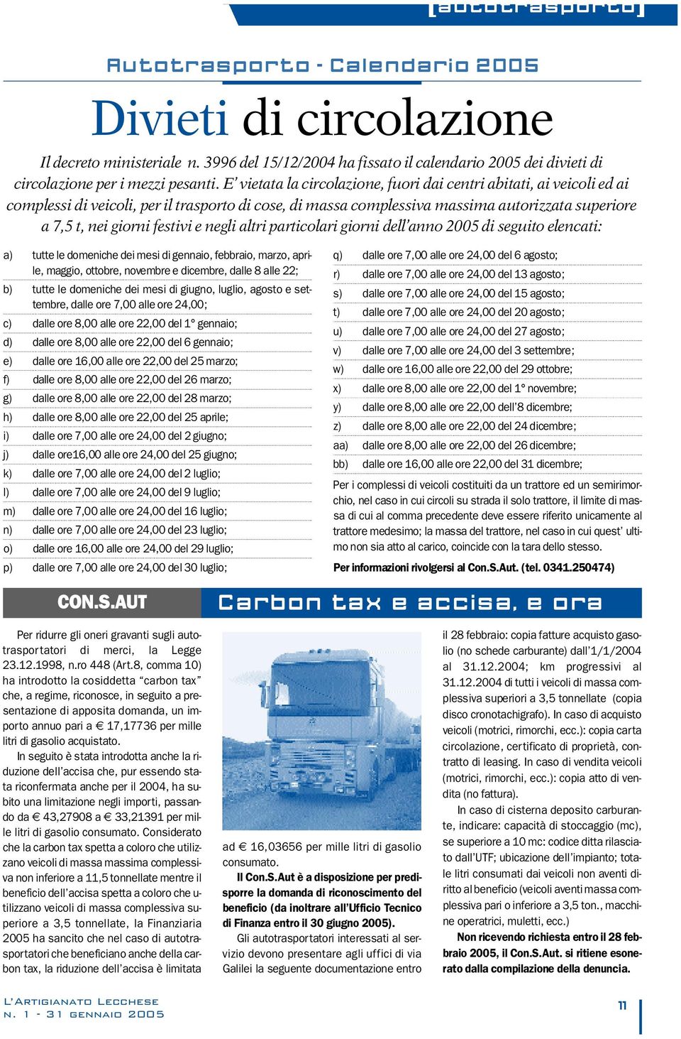 E vietata la circolazione, fuori dai centri abitati, ai veicoli ed ai complessi di veicoli, per il trasporto di cose, di massa complessiva massima autorizzata superiore a 7,5 t, nei giorni festivi e