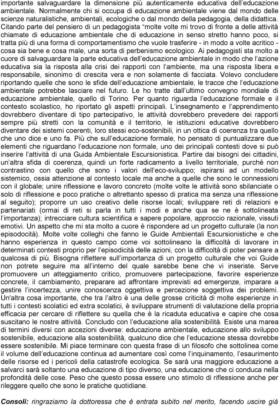 Citando parte del pensiero di un pedagogista molte volte mi trovo di fronte a delle attività chiamate di educazione ambientale che di educazione in senso stretto hanno poco, si tratta più di una