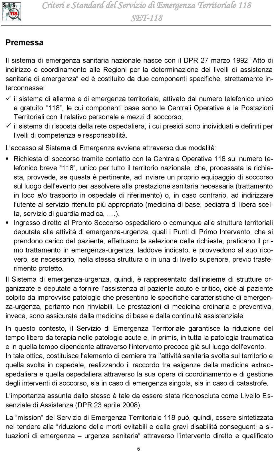 attivato dal numero telefonico unico e gratuito 118, le cui componenti base so le Centrali Operative e le Postazioni Territoriali con il relativo personale e mezzi di soccorso; il stema di risposta