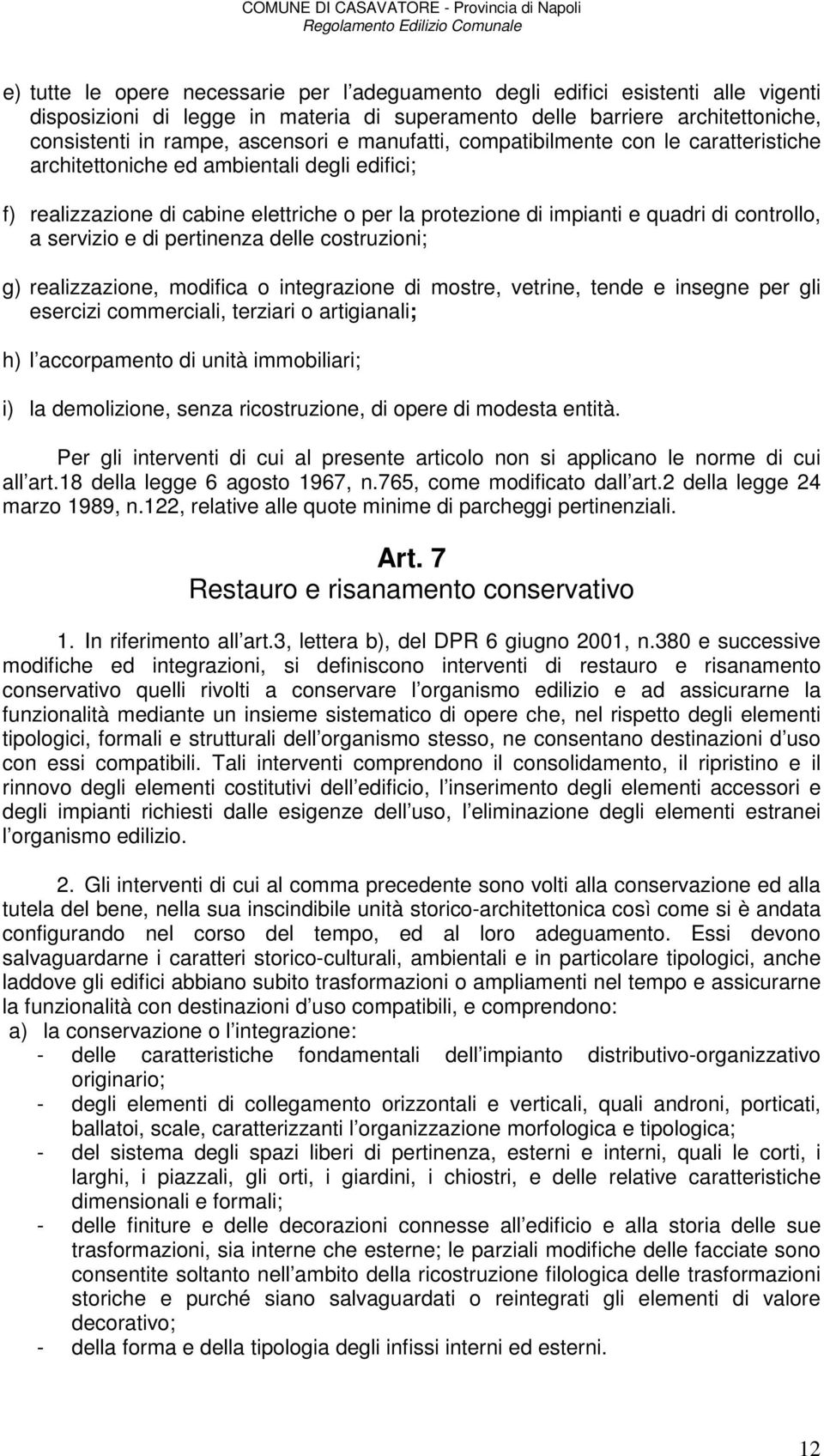 e di pertinenza delle costruzioni; g) realizzazione, modifica o integrazione di mostre, vetrine, tende e insegne per gli esercizi commerciali, terziari o artigianali; h) l accorpamento di unità