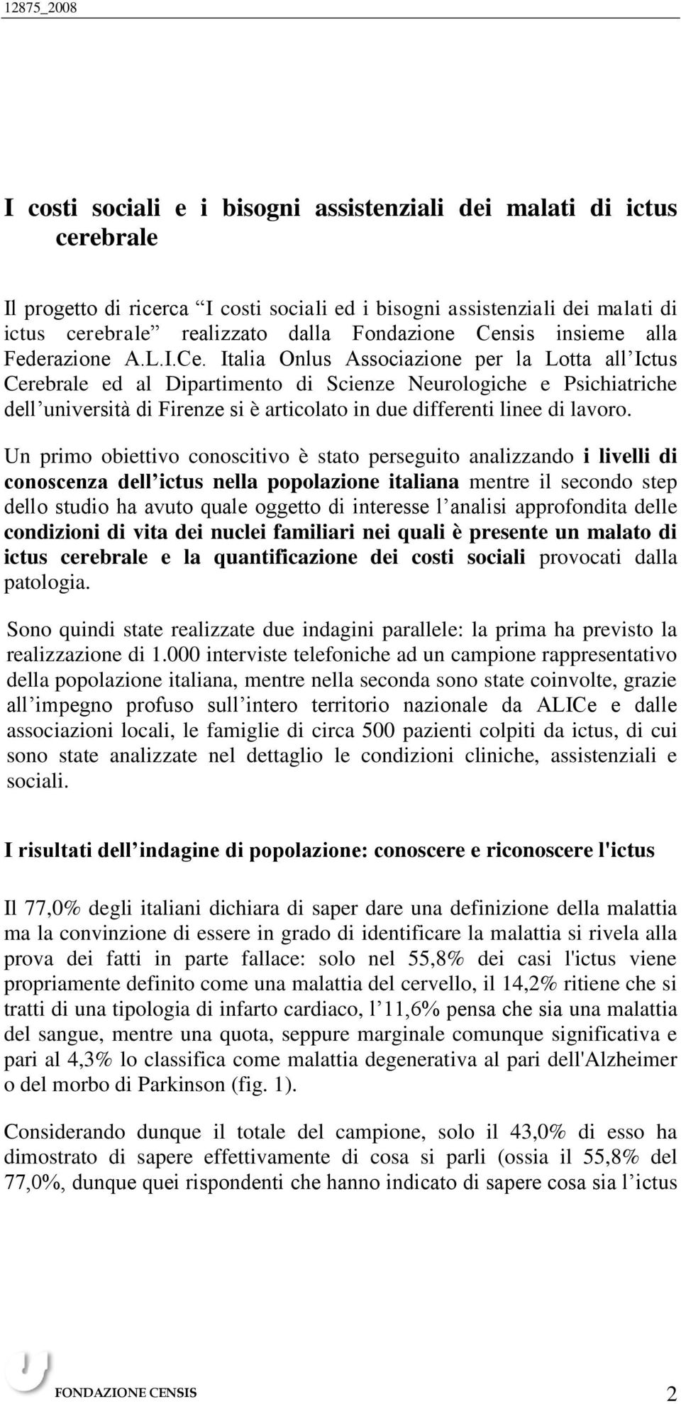 Un primo obiettivo conoscitivo è stato perseguito analizzando i livelli di conoscenza dell ictus nella popolazione italiana mentre il secondo step dello studio ha avuto quale oggetto di interesse l