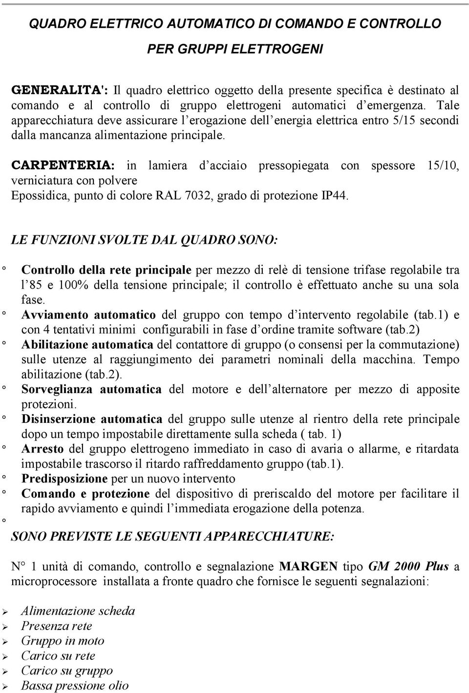 CARPENTERIA: in lamiera d acciaio pressopiegata con spessore 15/10, verniciatura con polvere Epossidica, punto di colore RAL 7032, grado di protezione IP44.