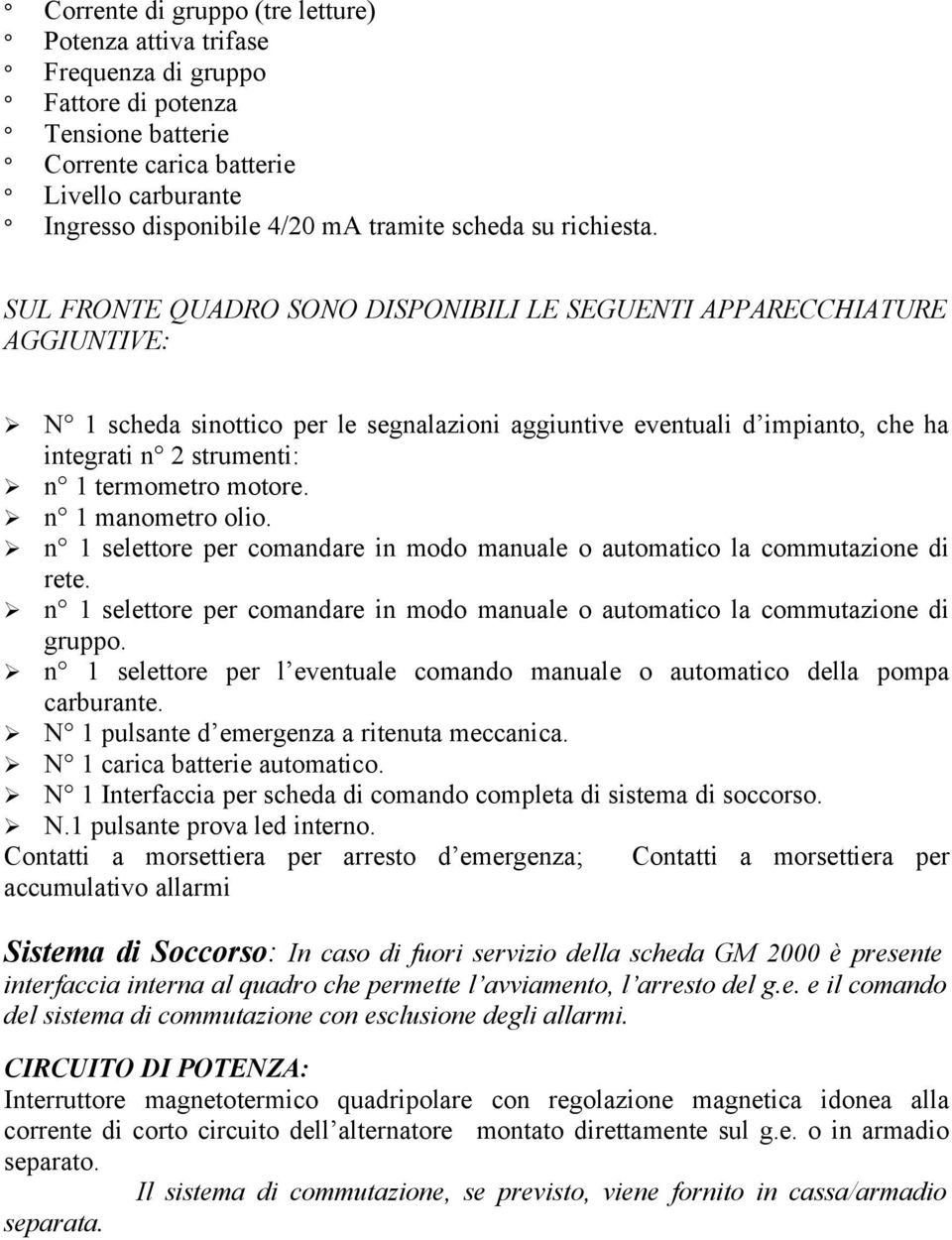 SUL FRONTE QUADRO SONO DISPONIBILI LE SEGUENTI APPARECCHIATURE AGGIUNTIVE: N 1 scheda sinottico per le segnalazioni aggiuntive eventuali d impianto, che ha integrati n 2 strumenti: n 1 termometro