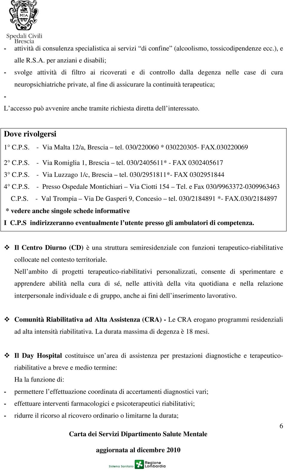accesso può avvenire anche tramite richiesta diretta dell interessato. Dove rivolgersi 1 C.P.S. - Via Malta 12/a, Brescia tel. 030/220060 * 030220305- FAX.030220069 2 C.P.S. - Via Romiglia 1, Brescia tel.