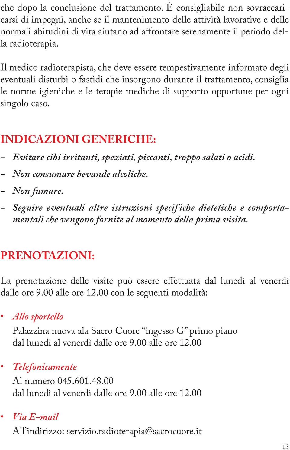 Il medico radioterapista, che deve essere tempestivamente informato degli eventuali disturbi o fastidi che insorgono durante il trattamento, consiglia le norme igieniche e le terapie mediche di