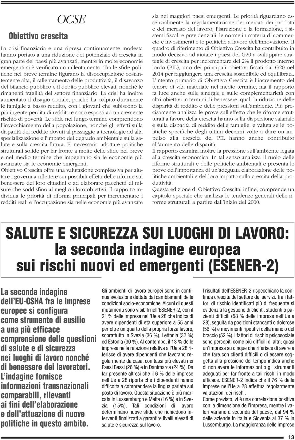 Tra le sfide politiche nel breve termine figurano la disoccupazione costantemente alta, il rallentamento delle produttività, il disavanzo del bilancio pubblico e il debito pubblico elevati, nonché le