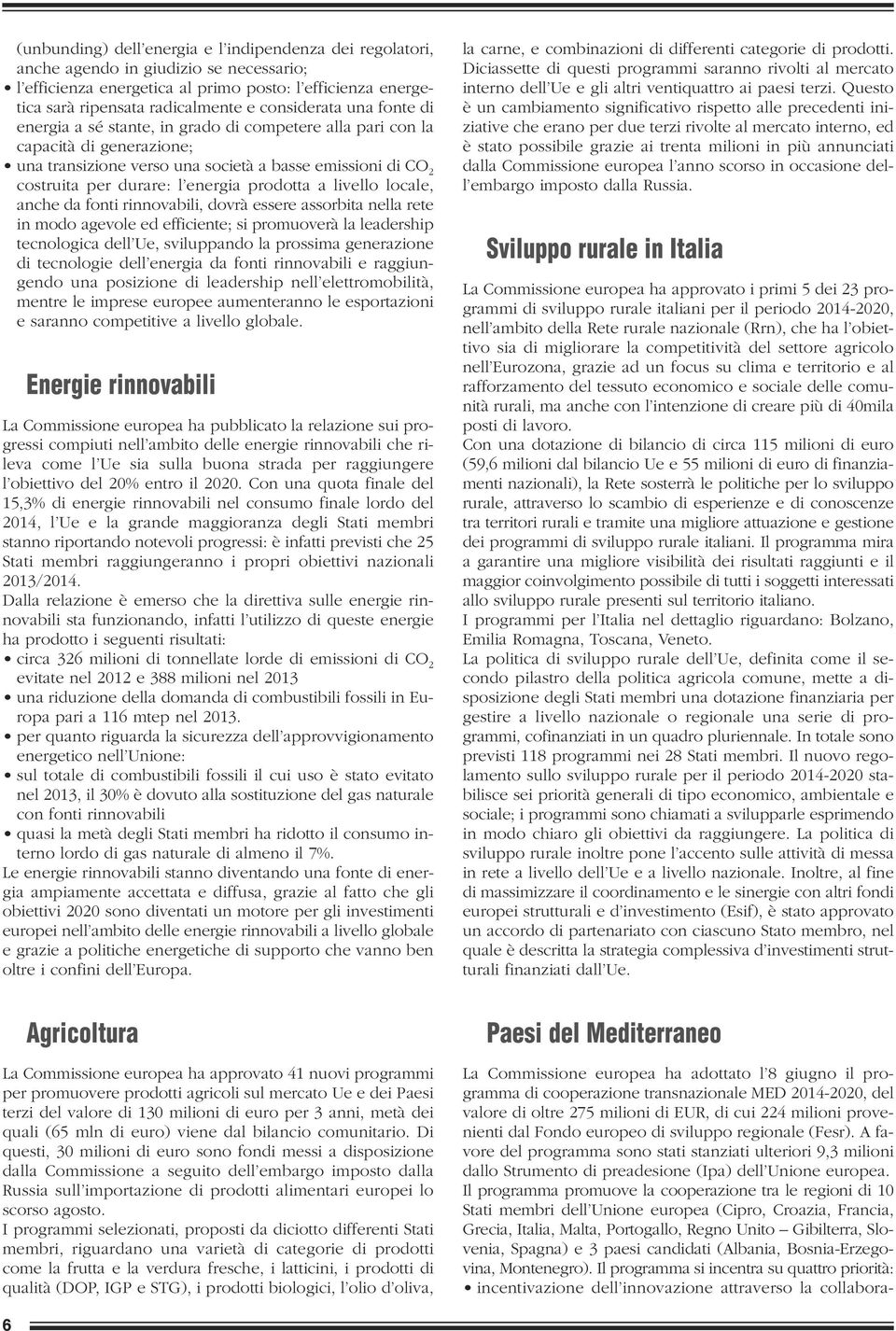 energia prodotta a livello locale, anche da fonti rinnovabili, dovrà essere assorbita nella rete in modo agevole ed efficiente; si promuoverà la leadership tecnologica dell Ue, sviluppando la