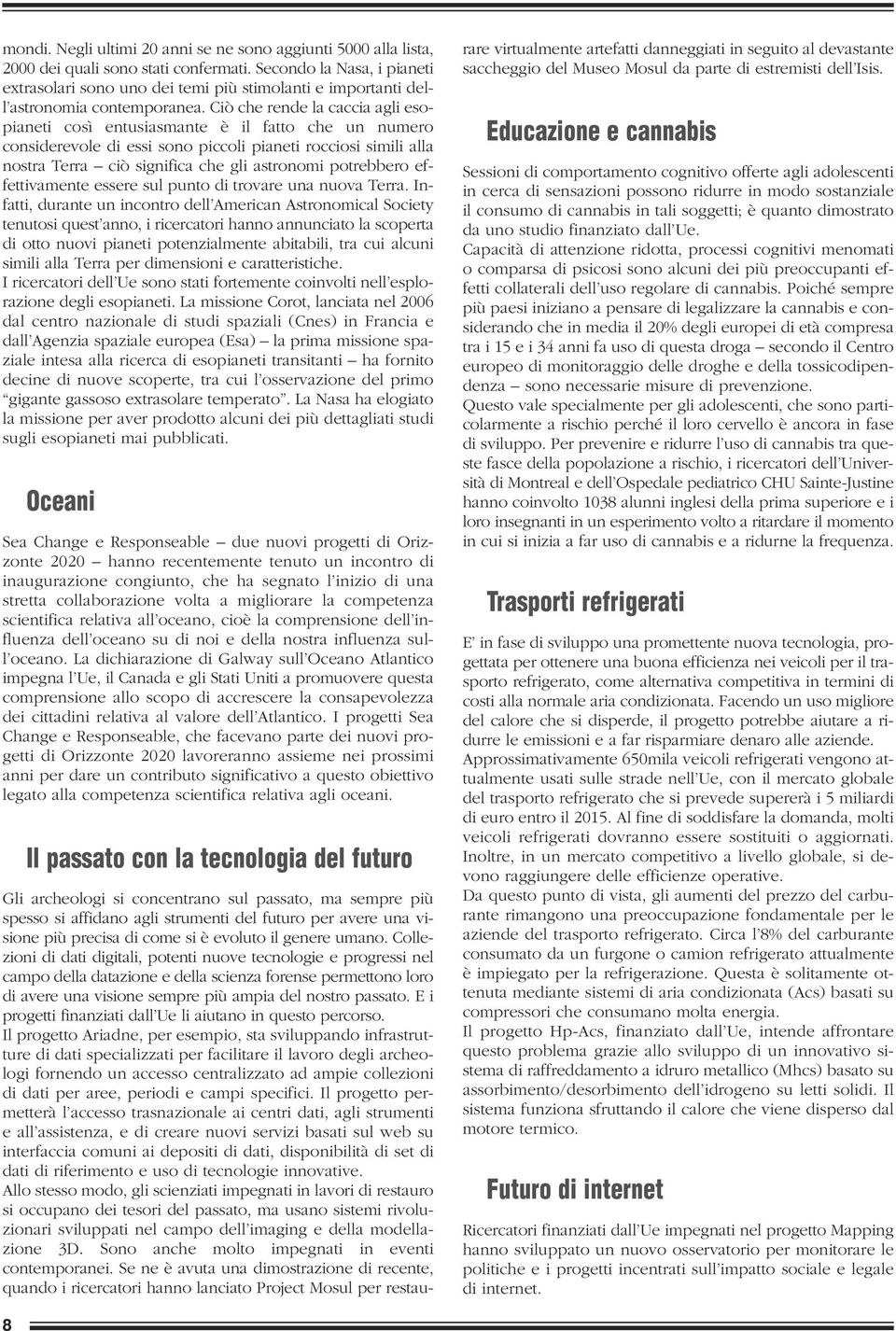 Ciò che rende la caccia agli esopianeti così entusiasmante è il fatto che un numero considerevole di essi sono piccoli pianeti rocciosi simili alla nostra Terra ciò significa che gli astronomi