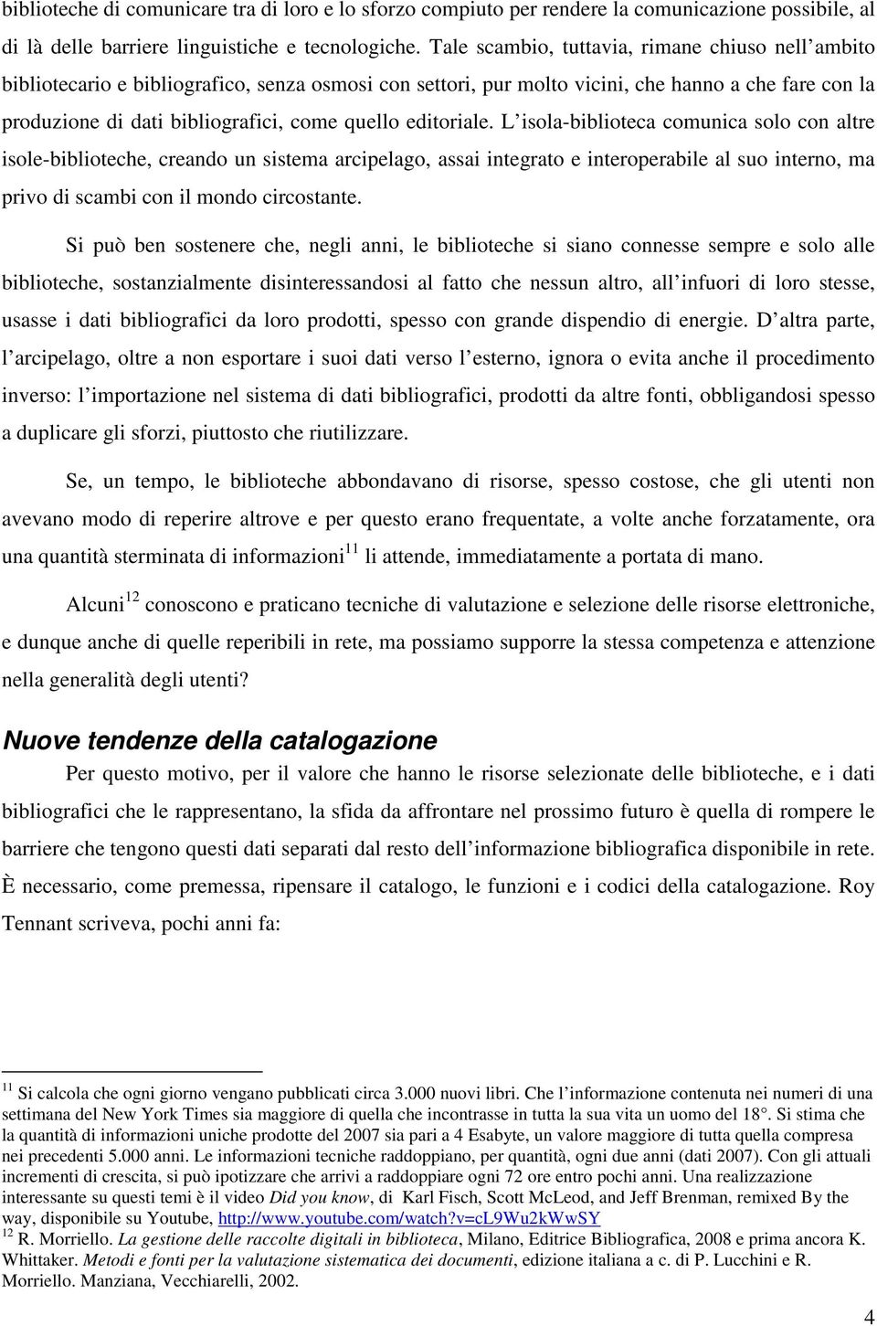 editoriale. L isola-biblioteca comunica solo con altre isole-biblioteche, creando un sistema arcipelago, assai integrato e interoperabile al suo interno, ma privo di scambi con il mondo circostante.