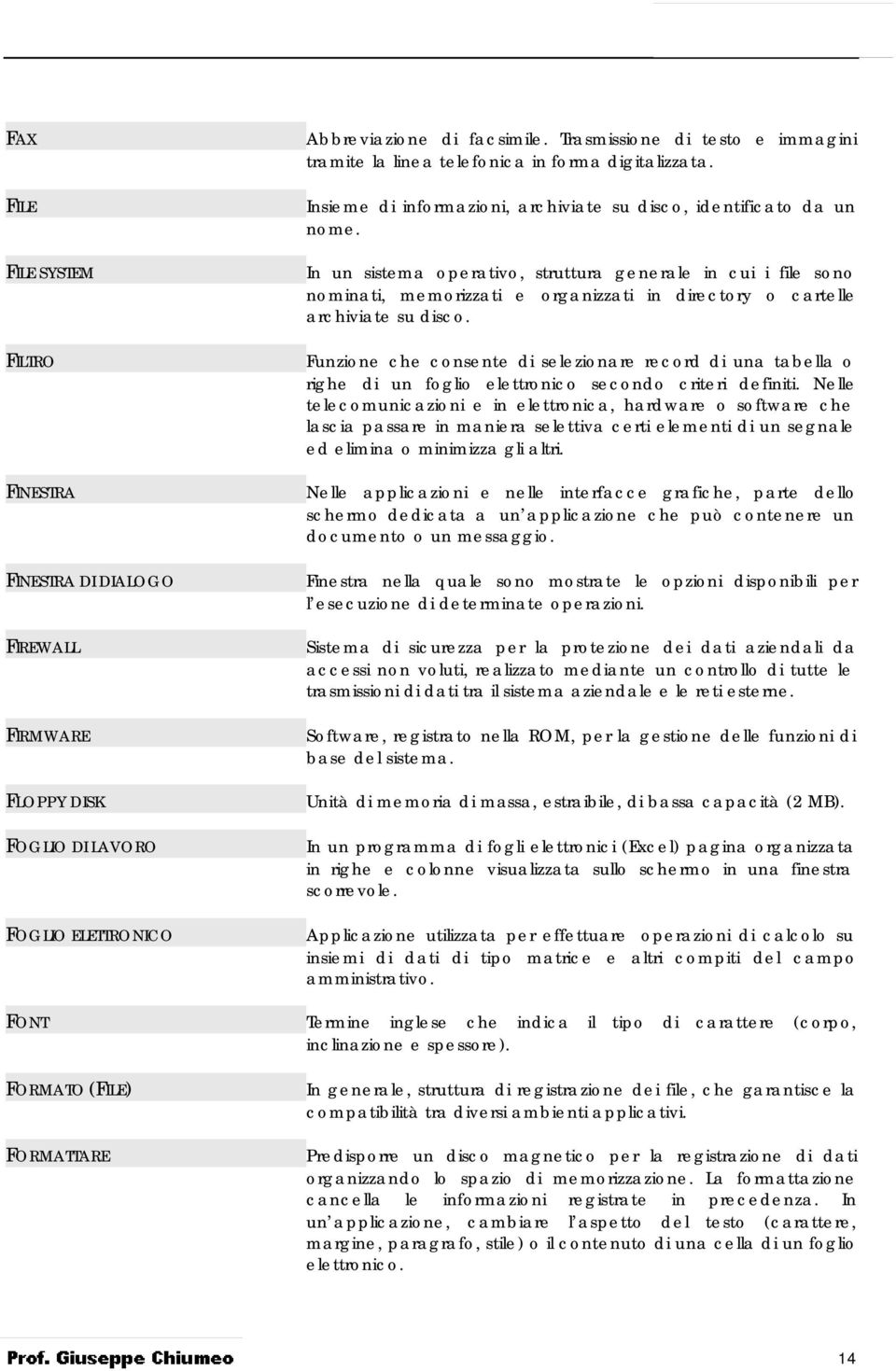 In un sistema operativo, struttura generale in cui i file sono nominati, memorizzati e organizzati in directory o cartelle archiviate su disco.