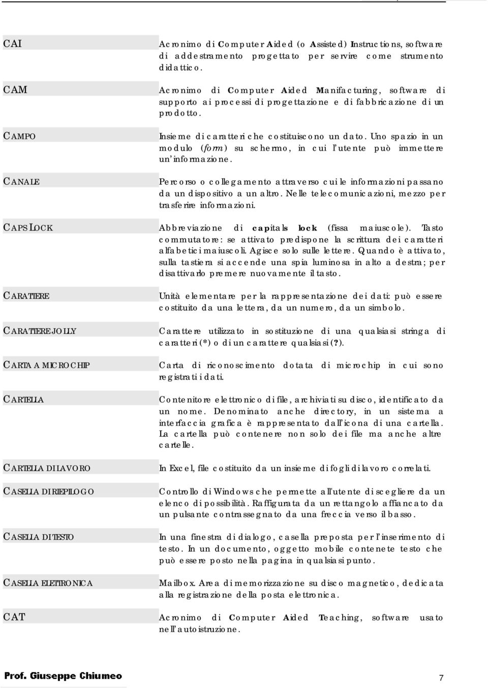 Uno spazio in un modulo (form) su schermo, in cui l utente può immettere un informazione. Percorso o collegamento attraverso cui le informazioni passano da un dispositivo a un altro.