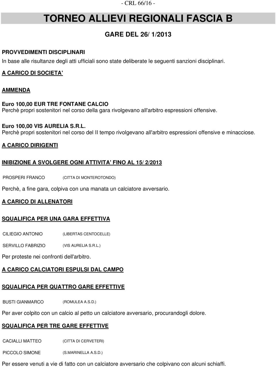 A CARICO DIRIGENTI INIBIZIONE A SVOLGERE OGNI ATTIVITA' FINO AL 15/ 2/2013 PROSPERI FRANCO (CITTA DI MONTEROTONDO) Perchè, a fine gara, colpiva con una manata un calciatore avversario.