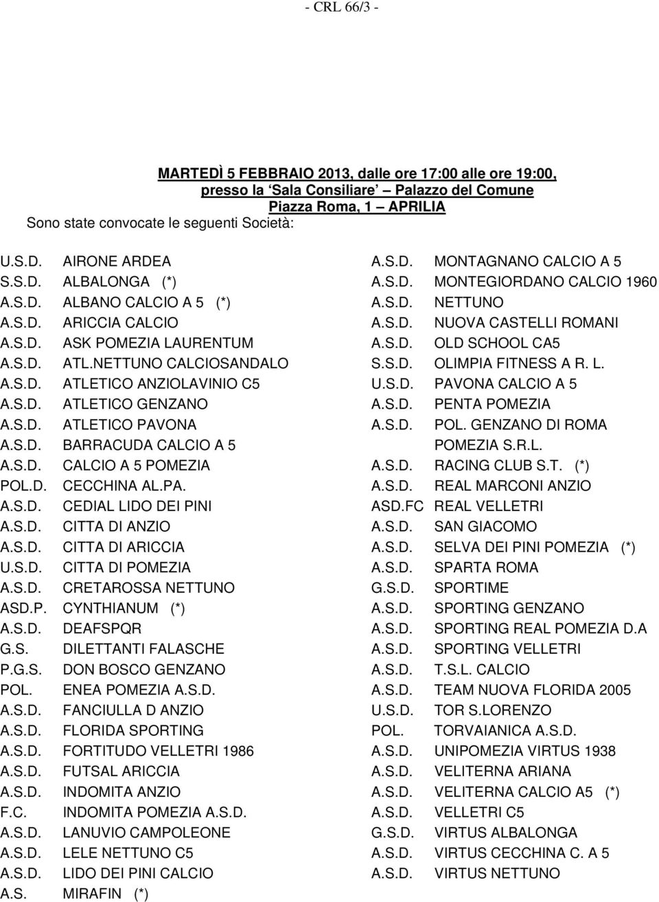 S.D. BARRACUDA CALCIO A 5 A.S.D. CALCIO A 5 POMEZIA POL.D. CECCHINA AL.PA. A.S.D. CEDIAL LIDO DEI PINI A.S.D. CITTA DI ANZIO A.S.D. CITTA DI ARICCIA U.S.D. CITTA DI POMEZIA A.S.D. CRETAROSSA NETTUNO ASD.