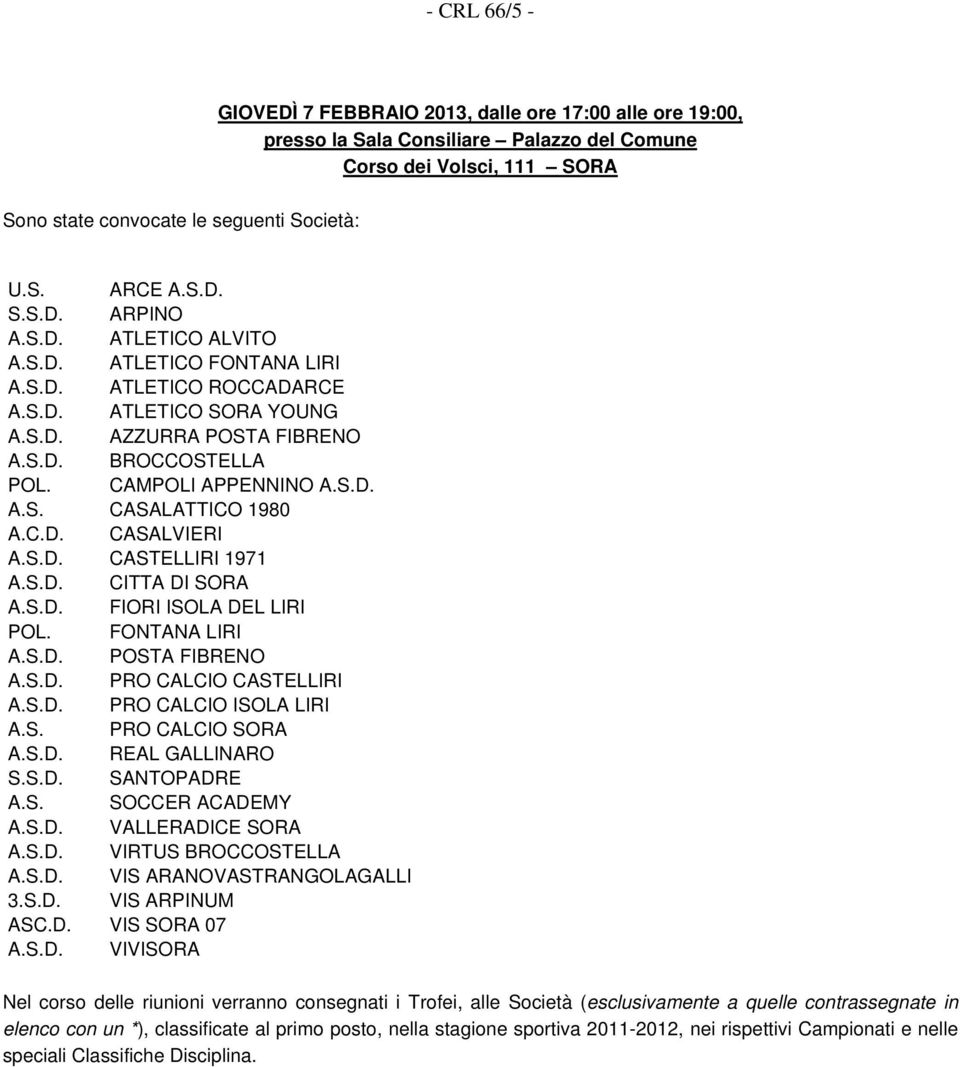 C.D. CASALVIERI A.S.D. CASTELLIRI 1971 A.S.D. CITTA DI SORA A.S.D. FIORI ISOLA DEL LIRI POL. FONTANA LIRI A.S.D. POSTA FIBRENO A.S.D. PRO CALCIO CASTELLIRI A.S.D. PRO CALCIO ISOLA LIRI A.S. PRO CALCIO SORA A.