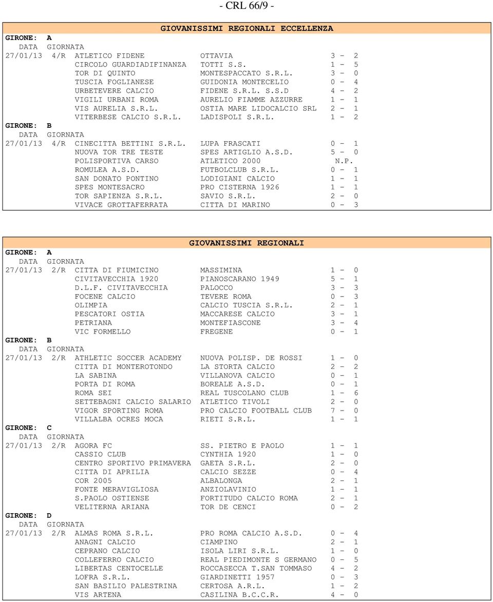 S.D. 5-0 POLISPORTIVA CARSO ATLETICO 2000 N.P. ROMULEA A.S.D. FUTBOLCLUB S.R.L. 0-1 SAN DONATO PONTINO LODIGIANI CALCIO 1-1 SPES MONTESACRO PRO CISTERNA 1926 1-1 TOR SAPIENZA S.R.L. SAVIO S.R.L. 2-0 VIVACE GROTTAFERRATA CITTA DI MARINO 0-3 GIOVANISSIMI REGIONALI GIRONE: A 27/01/13 2/R CITTA DI FIUMICINO MASSIMINA 1-0 CIVITAVECCHIA 1920 PIANOSCARANO 1949 5-1 D.