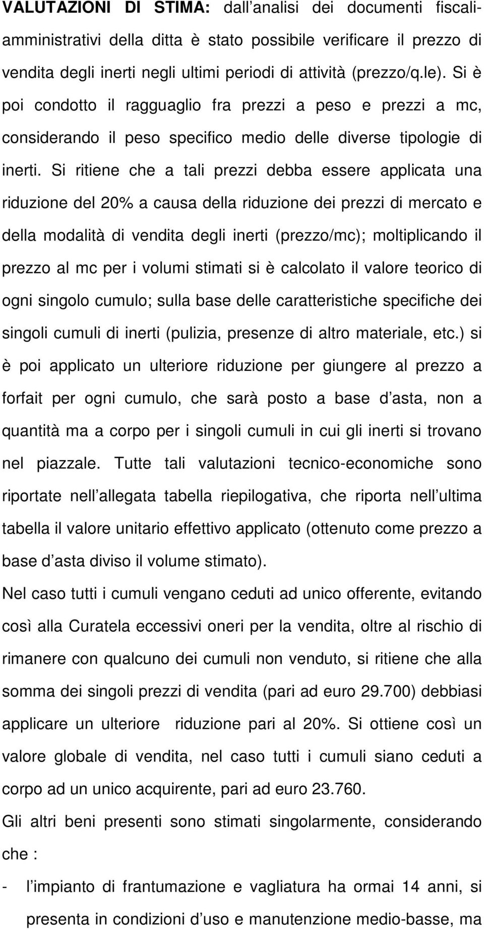 Si ritiene che a tali prezzi debba essere applicata una riduzione del 20% a causa della riduzione dei prezzi di mercato e della modalità di vendita degli inerti (prezzo/mc); moltiplicando il prezzo