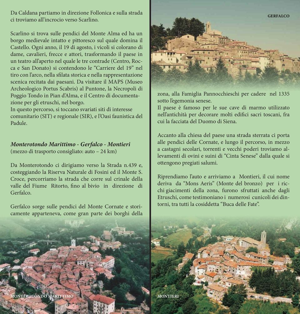 Ogni anno, il 19 di agosto, i vicoli si colorano di dame, cavalieri, frecce e attori, trasformando il paese in un teatro all aperto nel quale le tre contrade (Centro, Rocca e San Donato) si