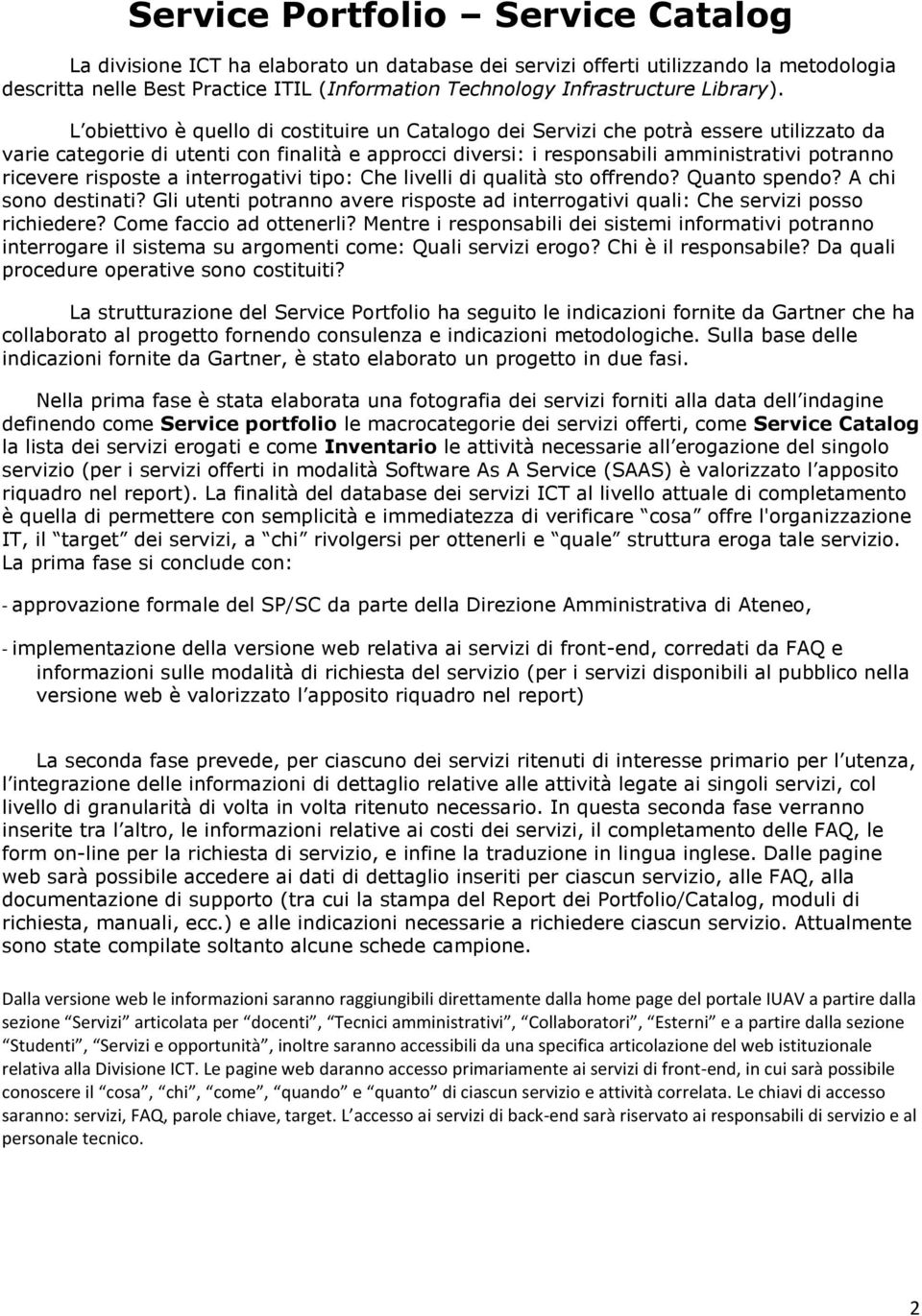 L obiettivo è quello di costituire un Catalogo dei Servizi che potrà essere utilizzato da varie categorie di utenti con finalità e approcci diversi: i responsabili amministrativi potranno ricevere