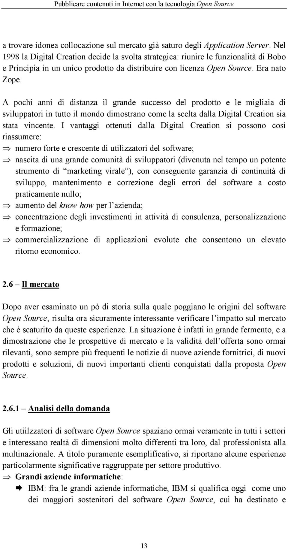 A pochi anni di distanza il grande successo del prodotto e le migliaia di sviluppatori in tutto il mondo dimostrano come la scelta dalla Digital Creation sia stata vincente.