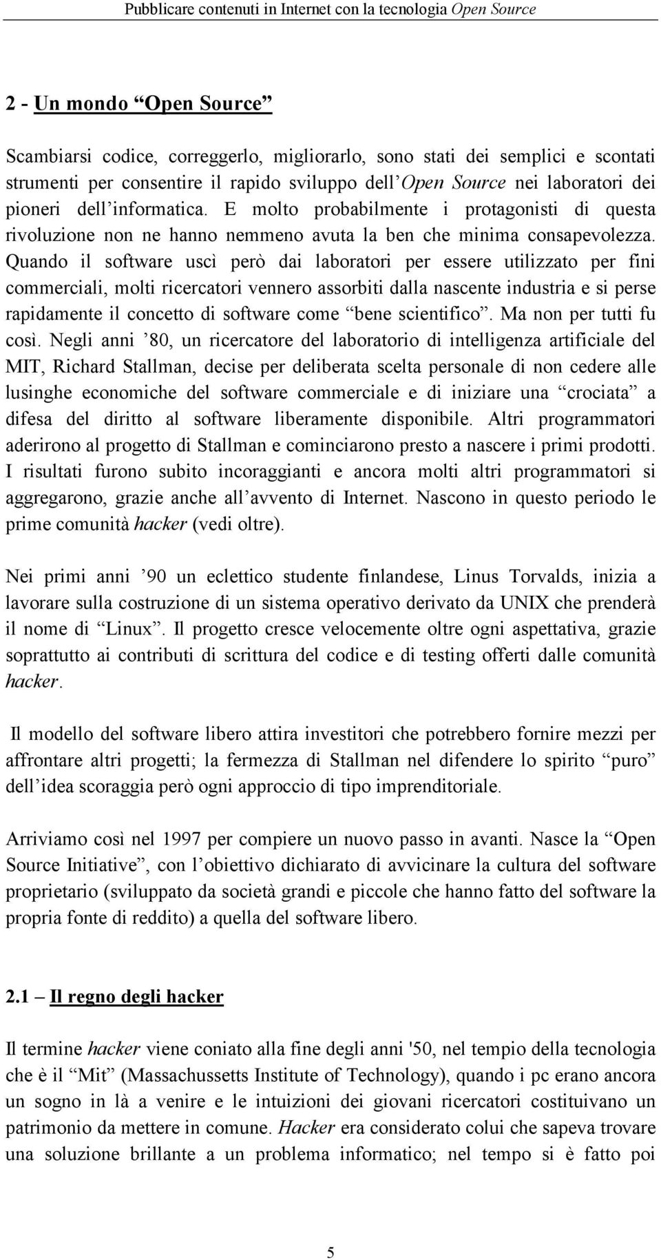 Quando il software uscì però dai laboratori per essere utilizzato per fini commerciali, molti ricercatori vennero assorbiti dalla nascente industria e si perse rapidamente il concetto di software