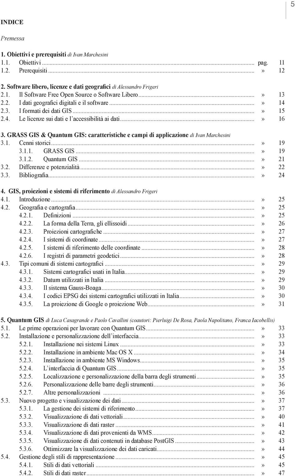 GRASS GIS & Quantum GIS: caratteristiche e campi di applicazione di Ivan Marchesini 3.1. Cenni storici...» 19 3.1.1. GRASS GIS...» 19 3.1.2. Quantum GIS...» 21 3.2. Differenze e potenzialità...» 22 3.