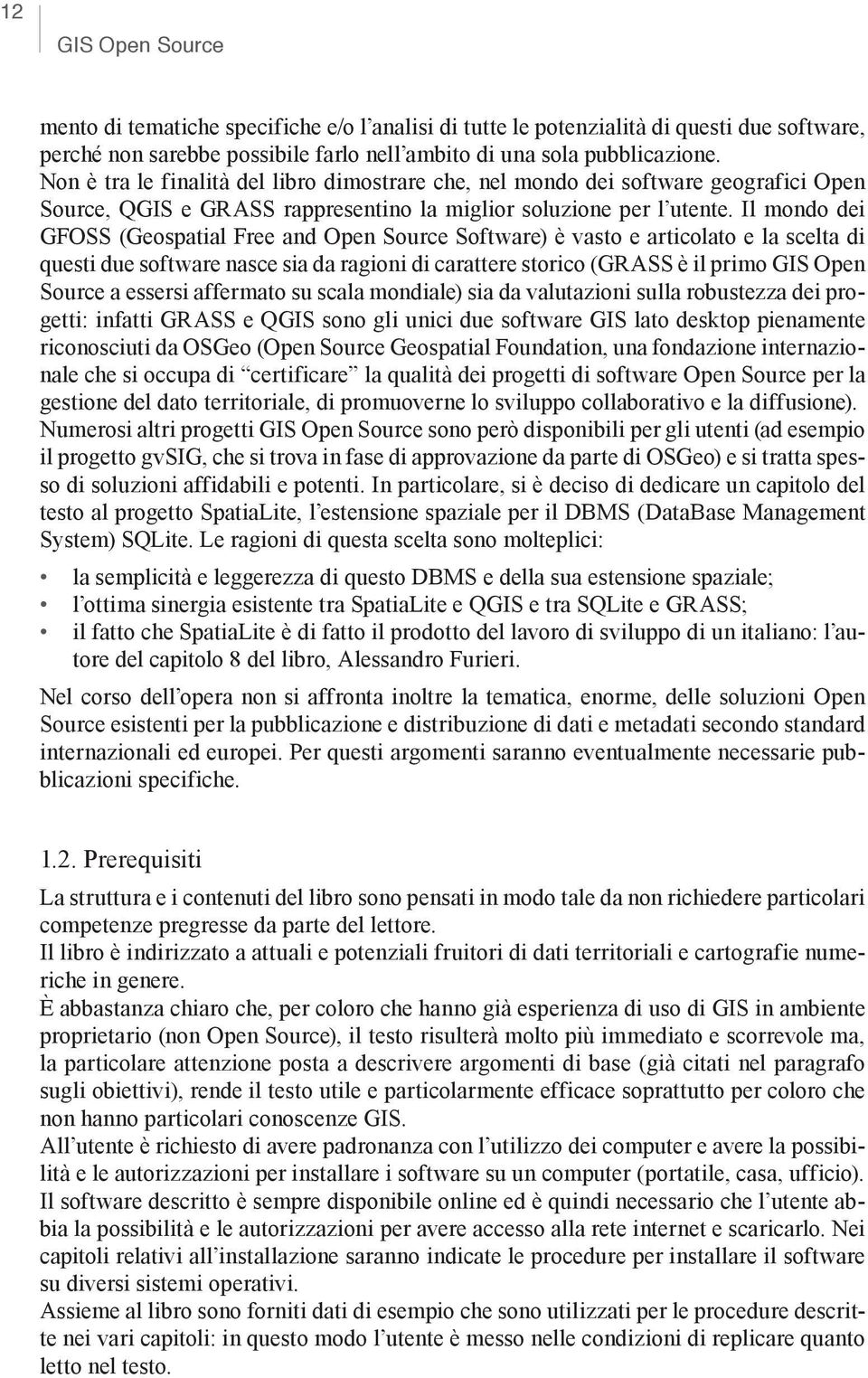 Il mondo dei GFOSS (Geospatial Free and Open Source Software) è vasto e articolato e la scelta di questi due software nasce sia da ragioni di carattere storico (GRASS è il primo GIS Open Source a