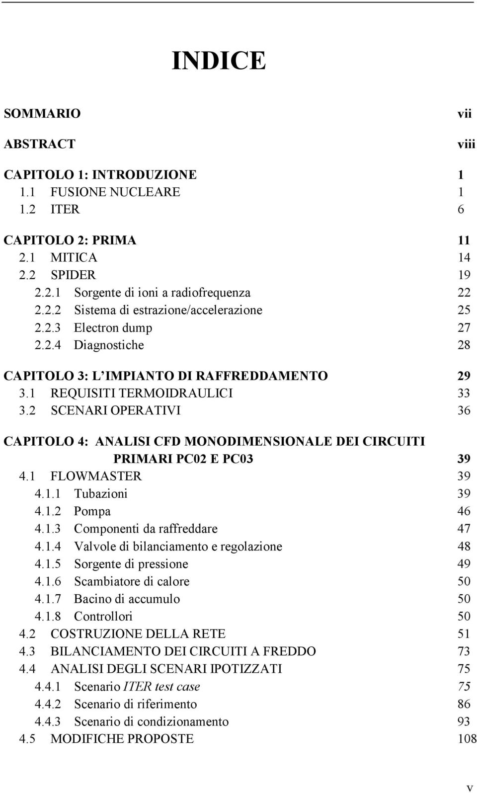 2 SCENARI OPERATIVI 36 CAPITOLO 4: ANALISI CFD MONODIMENSIONALE DEI CIRCUITI PRIMARI PC02 E PC03 39 4.1 FLOWMASTER 39 4.1.1 Tubazioni 39 4.1.2 Pompa 46 4.1.3 Componenti da raffreddare 47 4.1.4 Valvole di bilanciamento e regolazione 48 4.