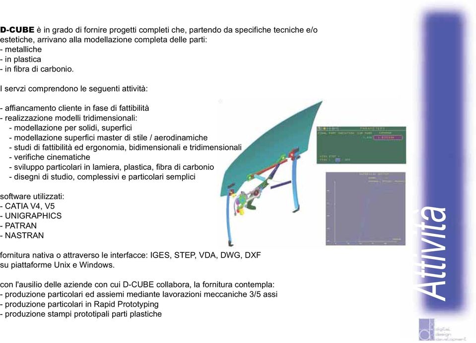 di stile / aerodinamiche - studi di fattibilità ed ergonomia, bidimensionali e tridimensionali - verifiche cinematiche - sviluppo particolari in lamiera, plastica, fibra di carbonio - disegni di