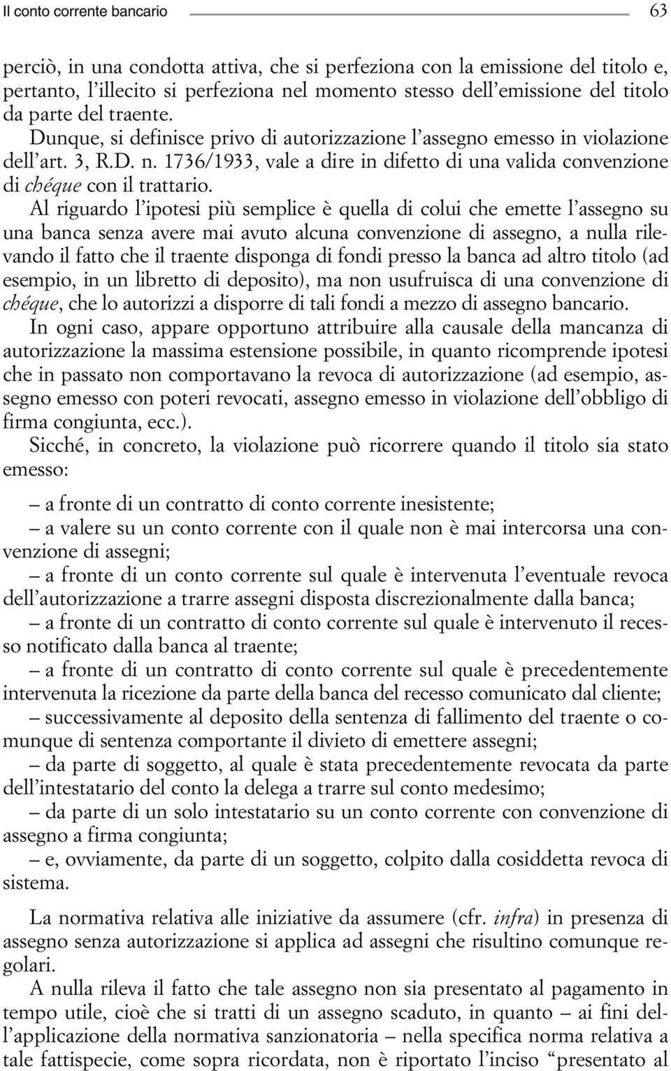 Al riguardo l ipotesi più semplice è quella di colui che emette l assegno su una banca senza avere mai avuto alcuna convenzione di assegno, a nulla rilevando il fatto che il traente disponga di fondi