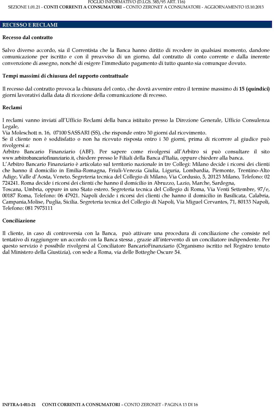 Tempi massimi di chiusura del rapporto contrattuale Il recesso dal contratto provoca la chiusura del conto, che dovrà avvenire entro il termine massimo di 15 (quindici) giorni lavorativi dalla data