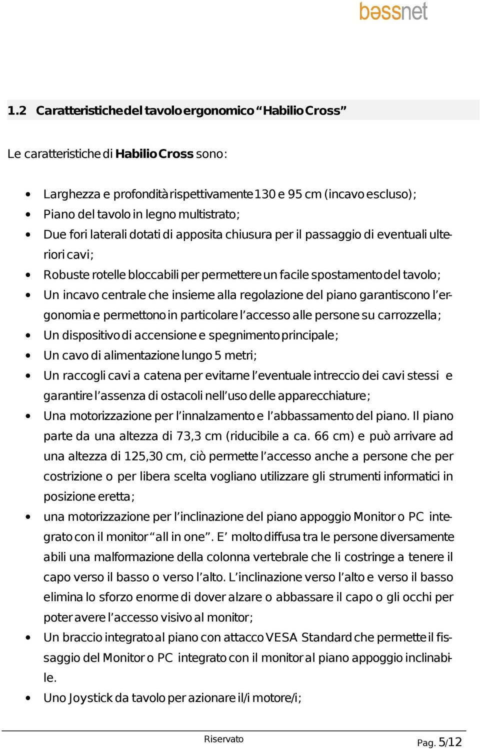 che insieme alla regolazione del piano garantiscono l ergonomia e permettono in particolare l accesso alle persone su carrozzella; Un dispositivo di accensione e spegnimento principale; Un cavo di