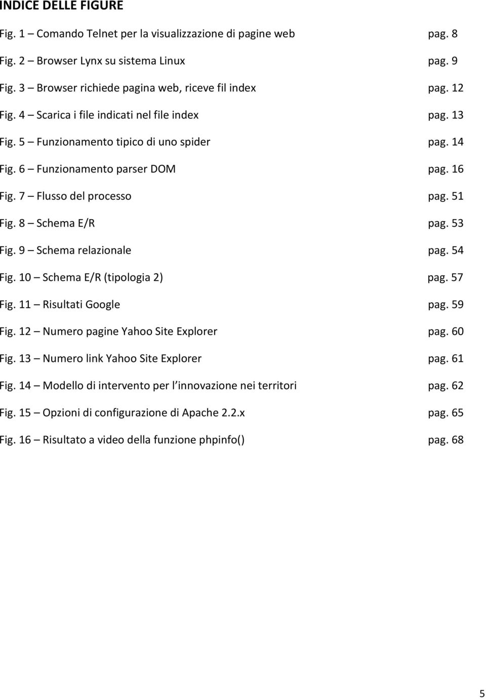 53 Fig. 9 Schema relazionale pag. 54 Fig. 10 Schema E/R (tipologia 2) pag. 57 Fig. 11 Risultati Google pag. 59 Fig. 12 Numero pagine Yahoo Site Explorer pag. 60 Fig.