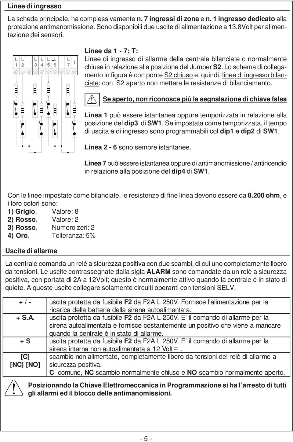 Lo schema di collegamento in figura è con ponte S2 chiuso e, quindi, linee di ingresso bilanciate; con S2 aperto non mettere le resistenze di bilanciamento.