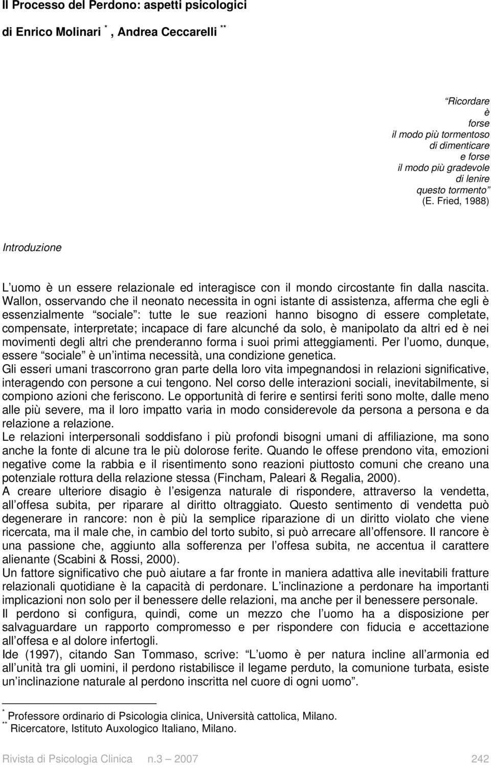 Wallon, osservando che il neonato necessita in ogni istante di assistenza, afferma che egli è essenzialmente sociale : tutte le sue reazioni hanno bisogno di essere completate, compensate,