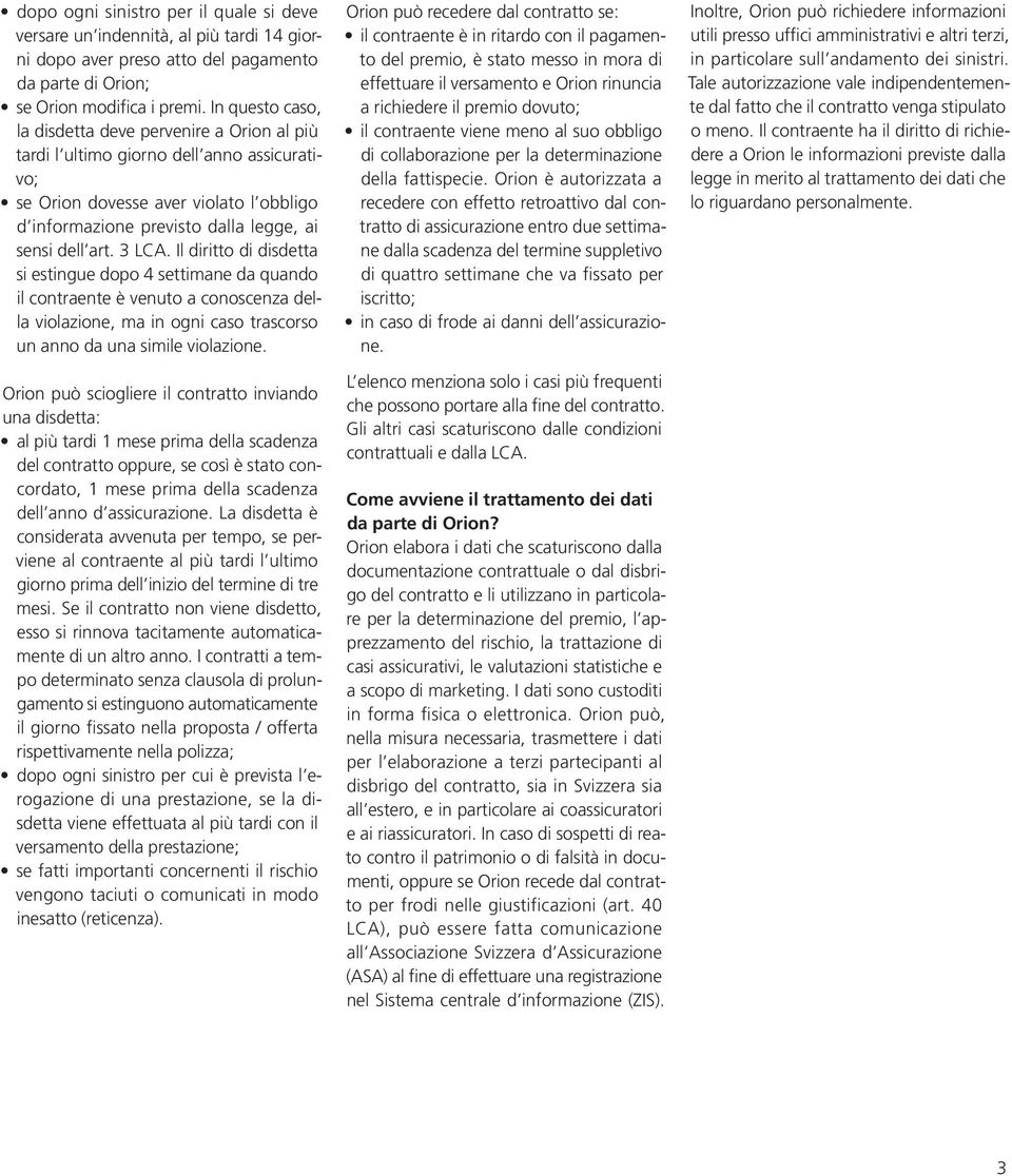 3 LCA. Il diritto di disdetta si estingue dopo 4 settimane da quando il contraente è venuto a conoscenza della violazione, ma in ogni caso trascorso un anno da una simile violazione.