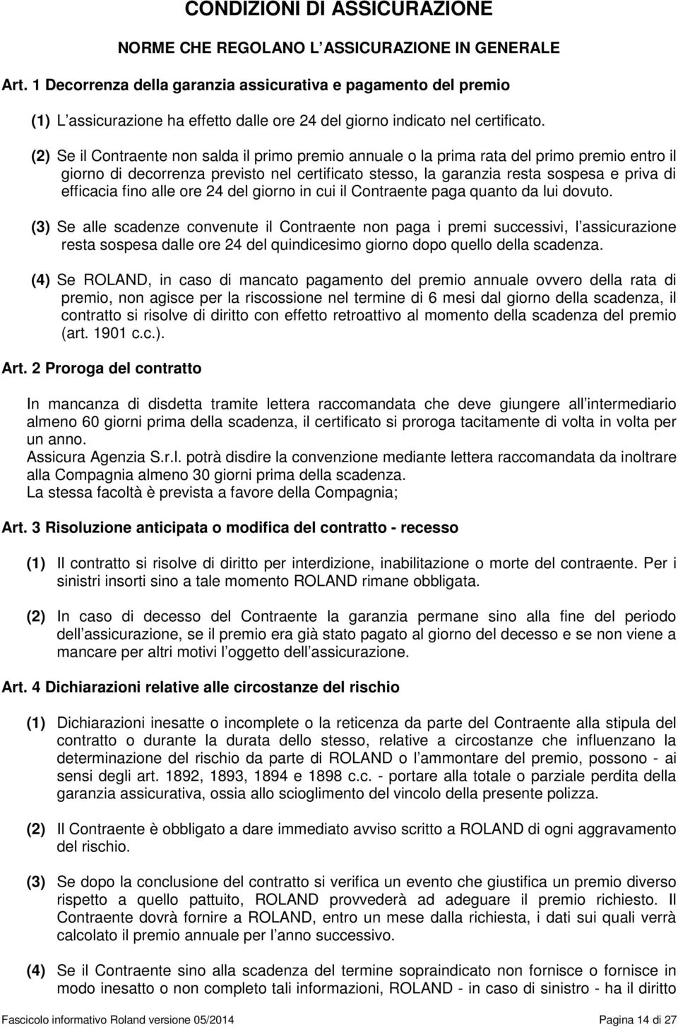 (2) Se il Contraente non salda il primo premio annuale o la prima rata del primo premio entro il giorno di decorrenza previsto nel certificato stesso, la garanzia resta sospesa e priva di efficacia