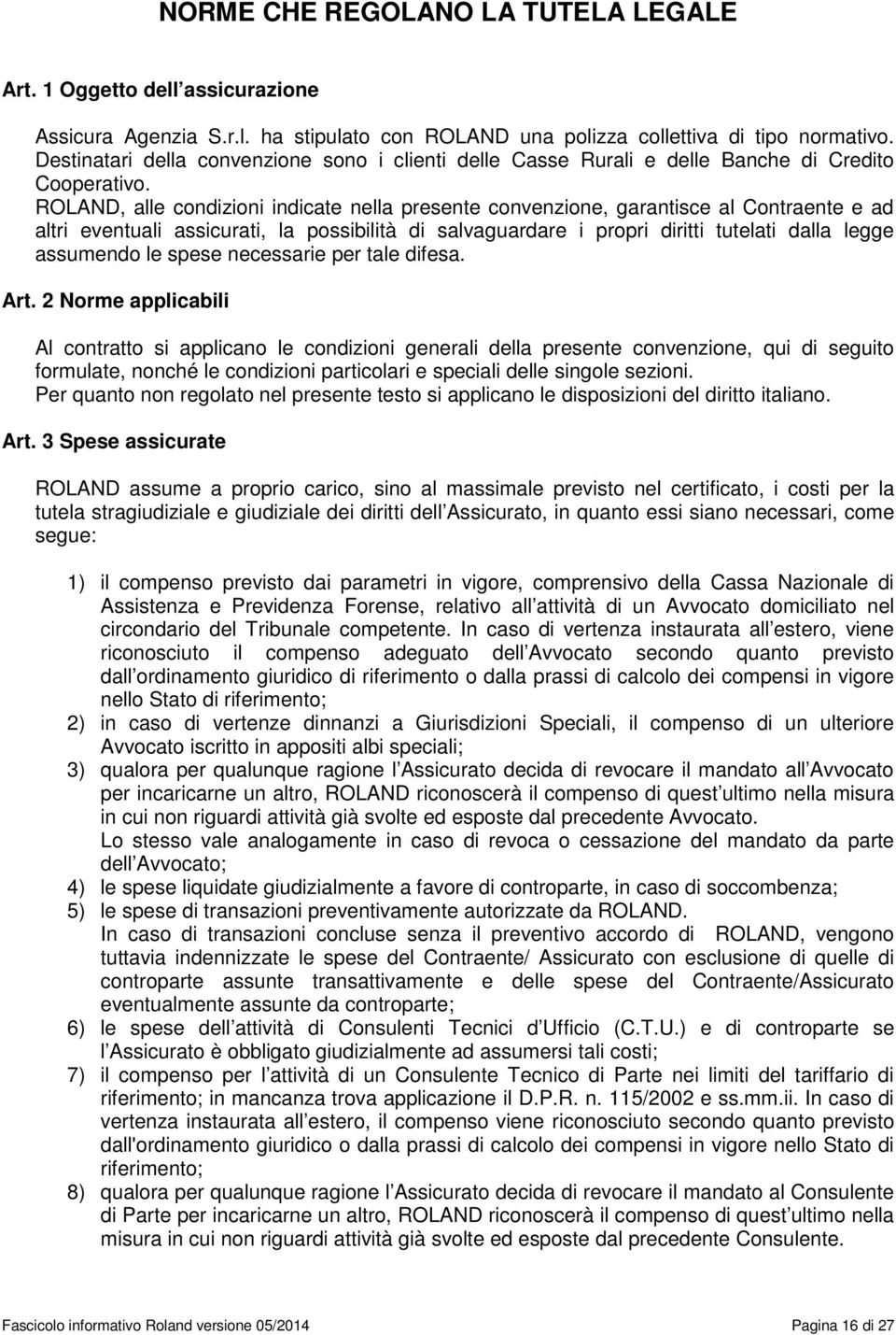 ROLAND, alle condizioni indicate nella presente convenzione, garantisce al Contraente e ad altri eventuali assicurati, la possibilità di salvaguardare i propri diritti tutelati dalla legge assumendo