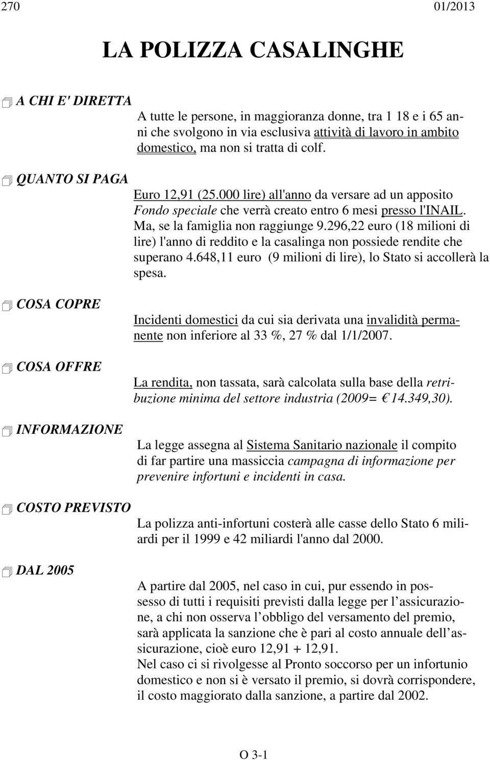 296,22 euro (18 milioni di lire) l'anno di reddito e la casalinga non possiede rendite che superano 4.648,11 euro (9 milioni di lire), lo Stato si accollerà la spesa.