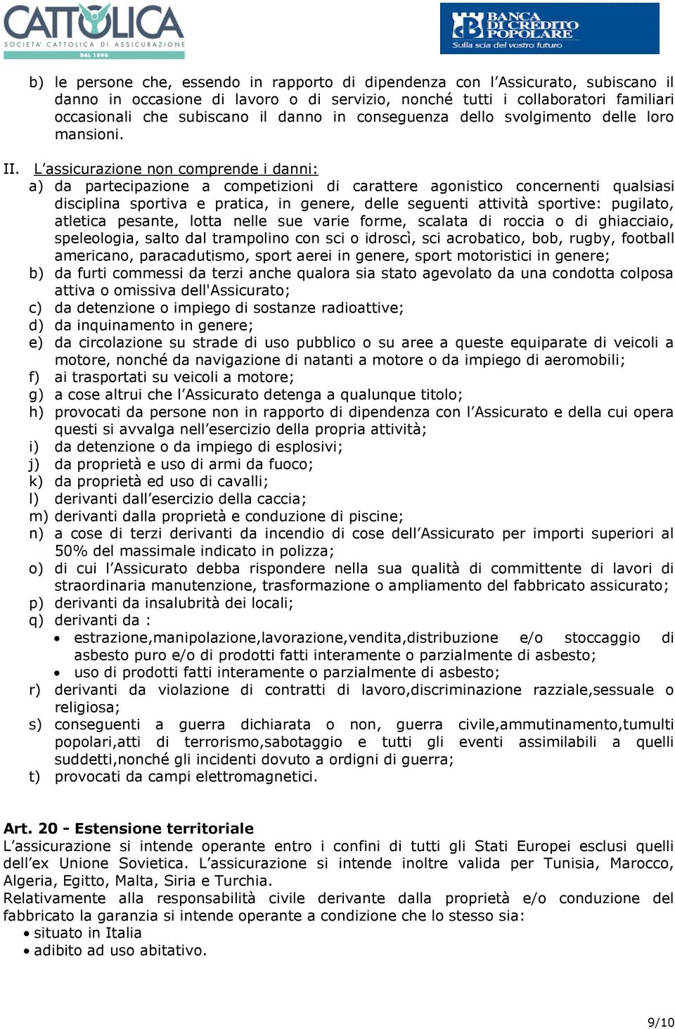 L assicurazione non comprende i danni: a) da partecipazione a competizioni di carattere agonistico concernenti qualsiasi disciplina sportiva e pratica, in genere, delle seguenti attività sportive: