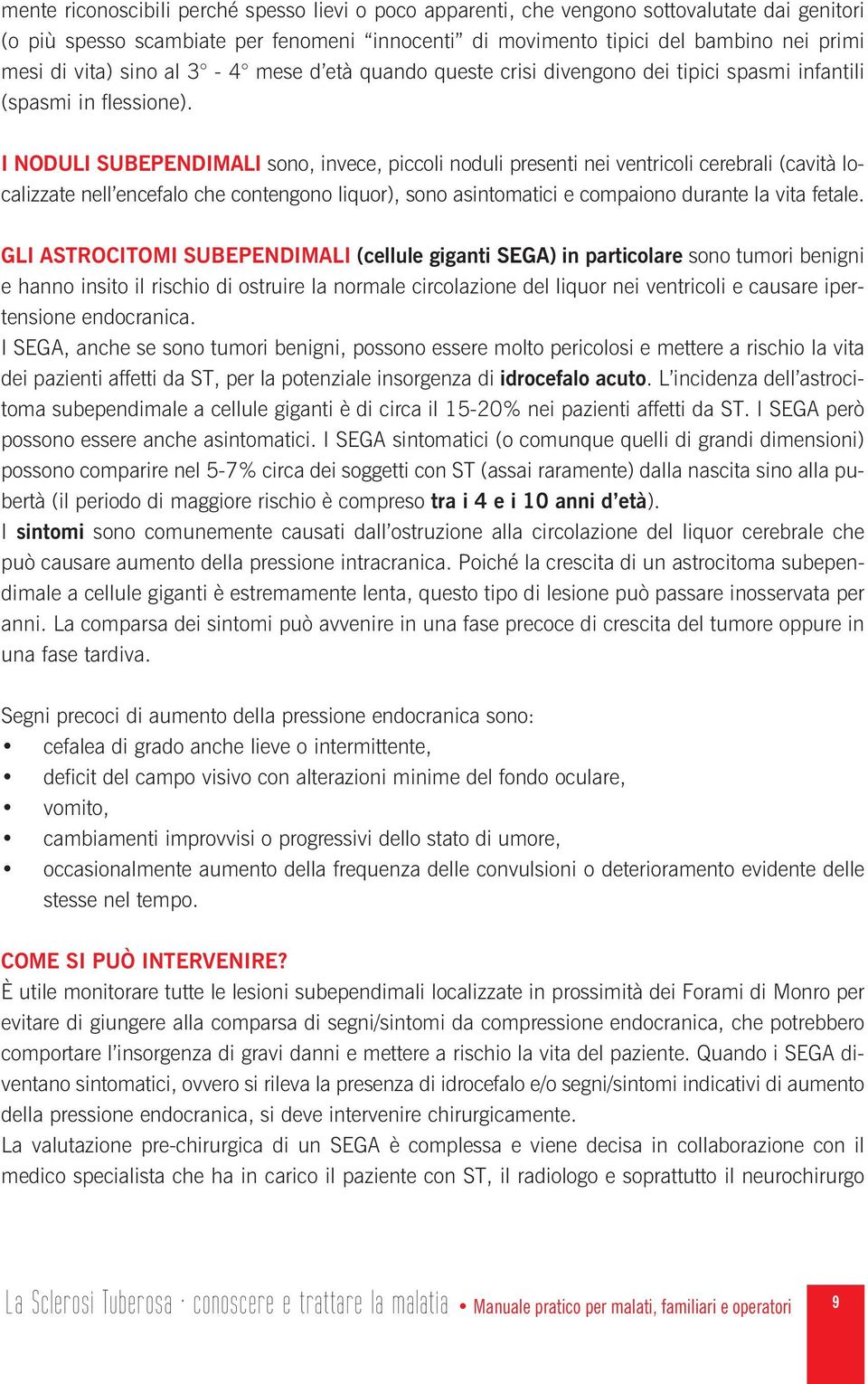 I NODULI SUBEPENDIMALI sono, invece, piccoli noduli presenti nei ventricoli cerebrali (cavità localizzate nell encefalo che contengono liquor), sono asintomatici e compaiono durante la vita fetale.