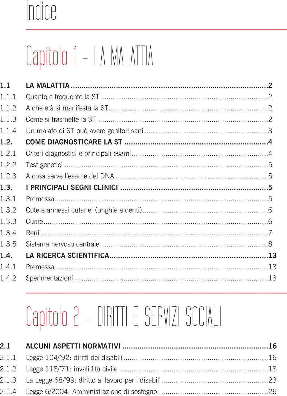 ..5 1.3.2 Cute e annessi cutanei (unghie e denti)...6 1.3.3 Cuore...6 1.3.4 Reni...7 1.3.5 Sistema nervoso centrale...8 1.4. LA RICERCA SCIENTIFICA...13 1.4.1 Premessa...13 1.4.2 Sperimentazioni.