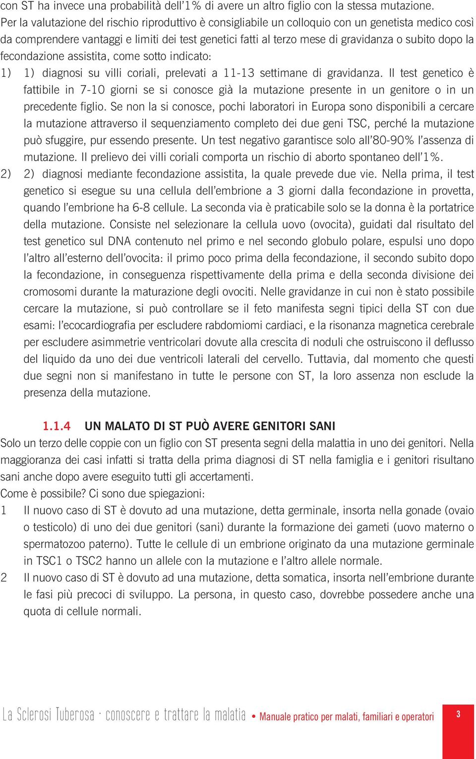 dopo la fecondazione assistita, come sotto indicato: 1) 1) diagnosi su villi coriali, prelevati a 11-13 settimane di gravidanza.