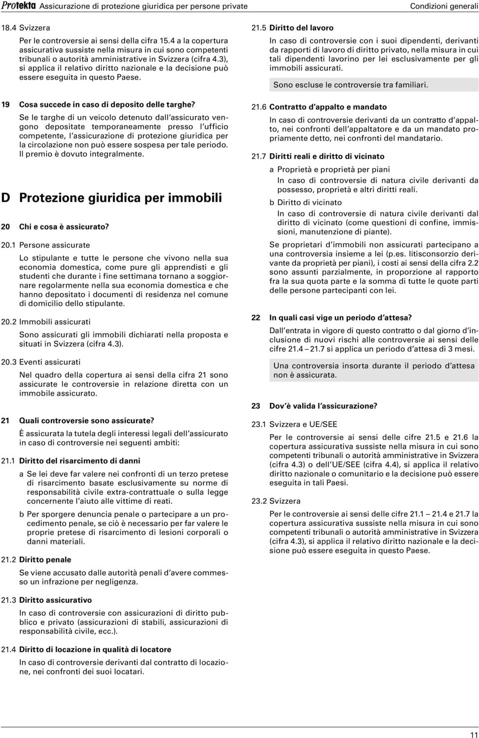 3), si applica il relativo diritto nazionale e la decisione può essere eseguita in questo Paese. 19 Cosa succede in caso di deposito delle targhe?