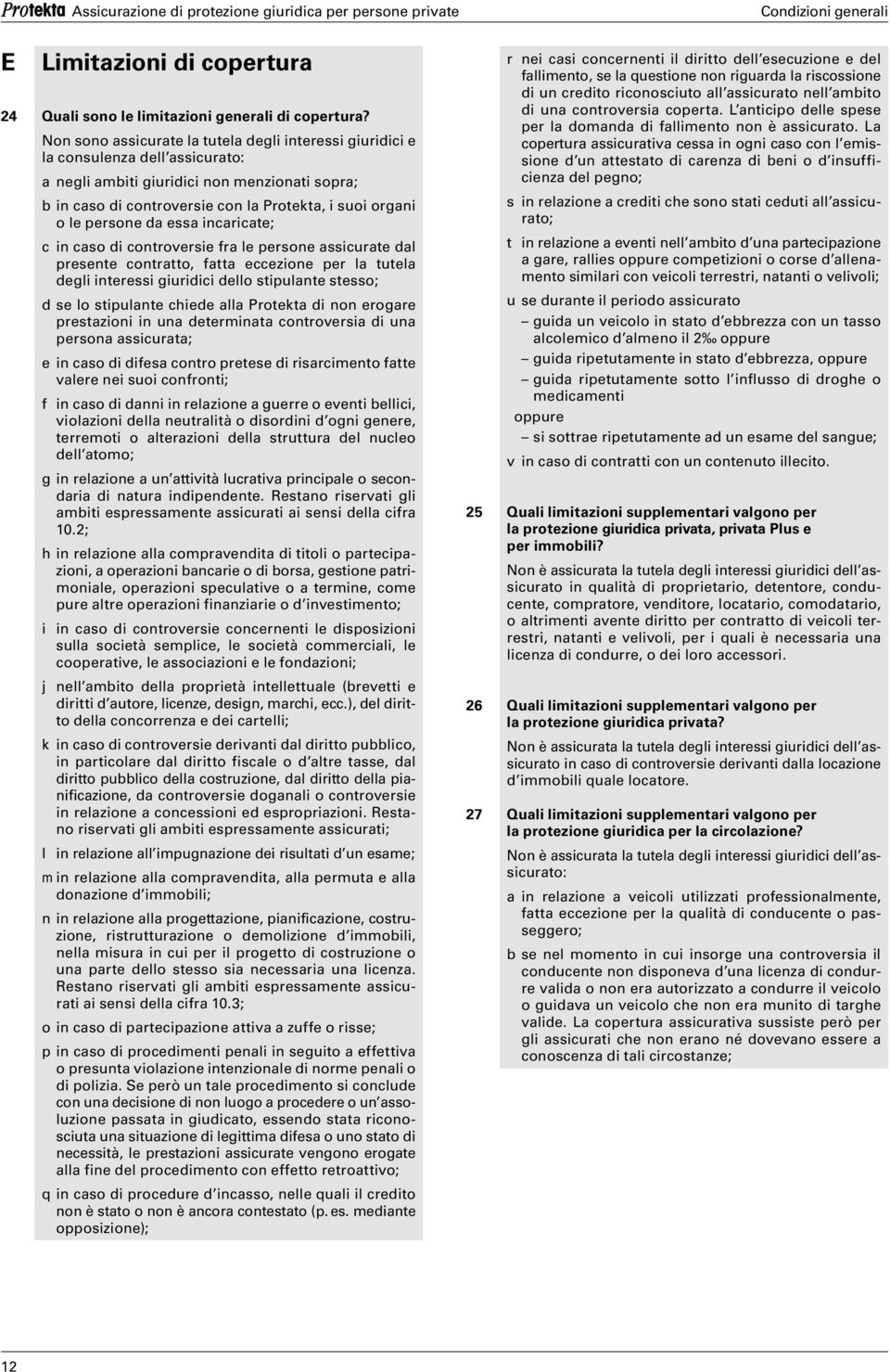 persone da essa incaricate; c in caso di controversie fra le persone assicurate dal presente contratto, fatta eccezione per la tutela degli interessi giuridici dello stipulante stesso; d se lo