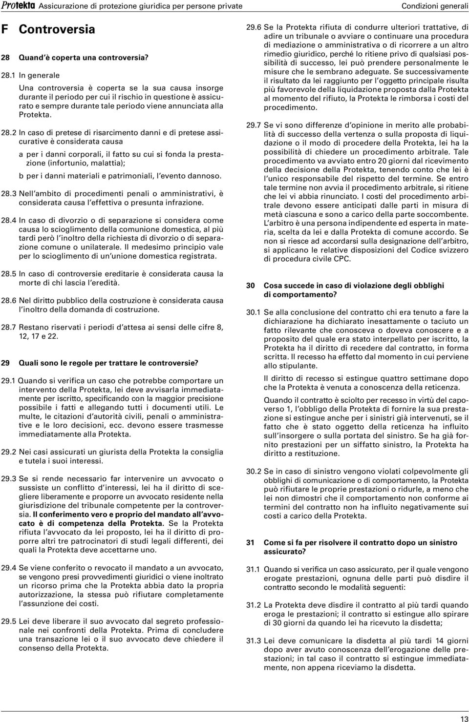 1 In generale Assicurazione di protezione giuridica per persone private Una controversia è coperta se la sua causa insorge durante il periodo per cui il rischio in questione è assicurato e sempre