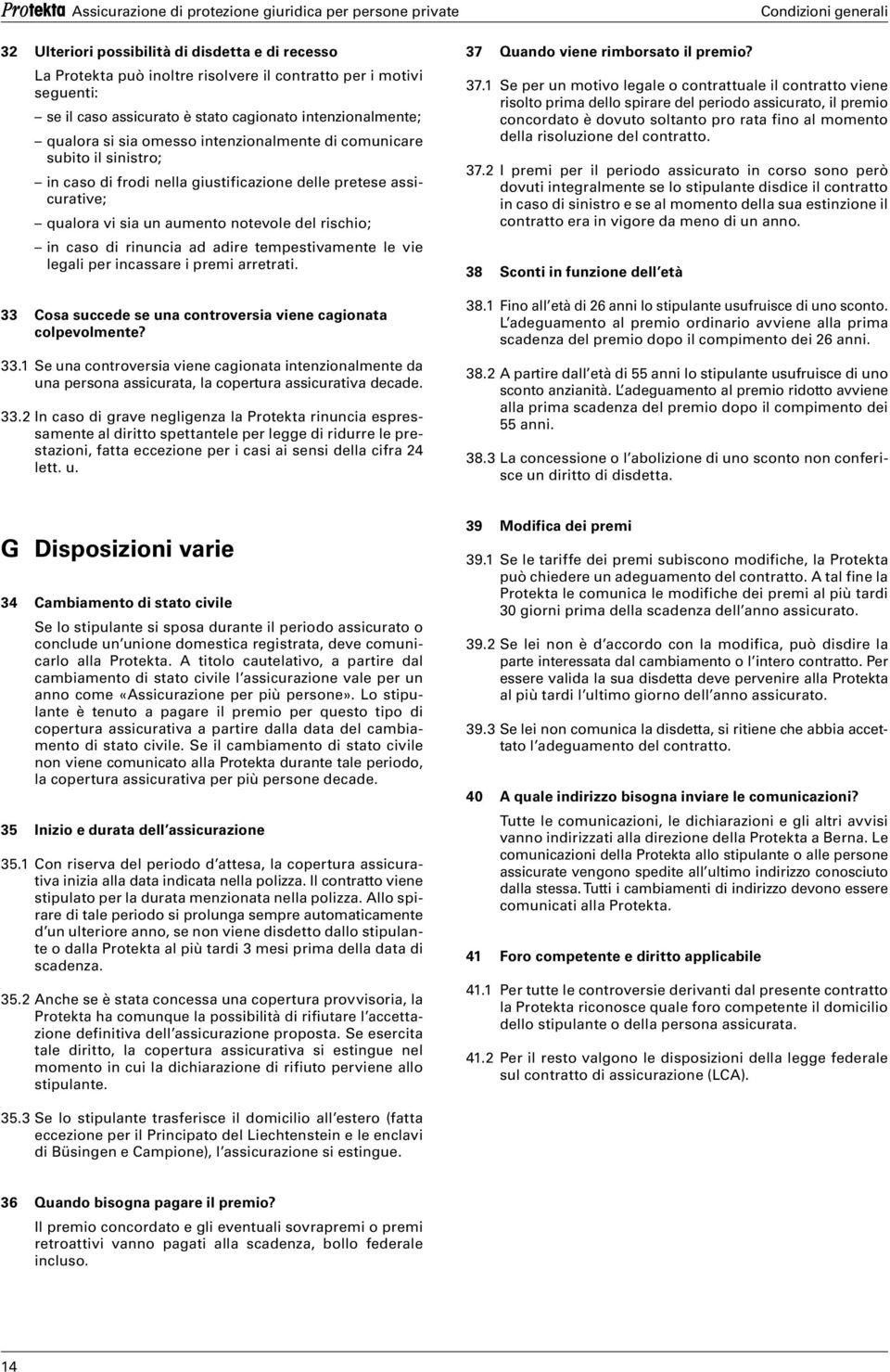 tempestivamente le vie legali per incassare i premi arretrati. 33 Cosa succede se una controversia viene cagionata colpevolmente? 33.1 Se una controversia viene cagionata intenzionalmente da una persona assicurata, la copertura assicurativa decade.